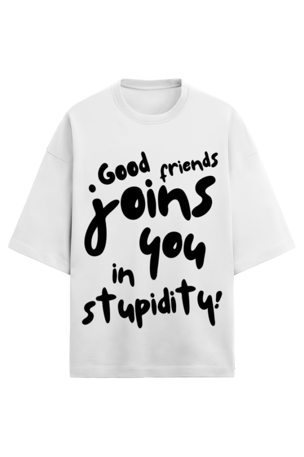 GOOD FRIEDS JOINS YOU IN STUPIDITY